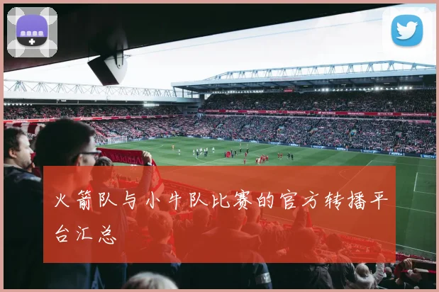 火箭队与小牛队比赛的官方转播平台汇总