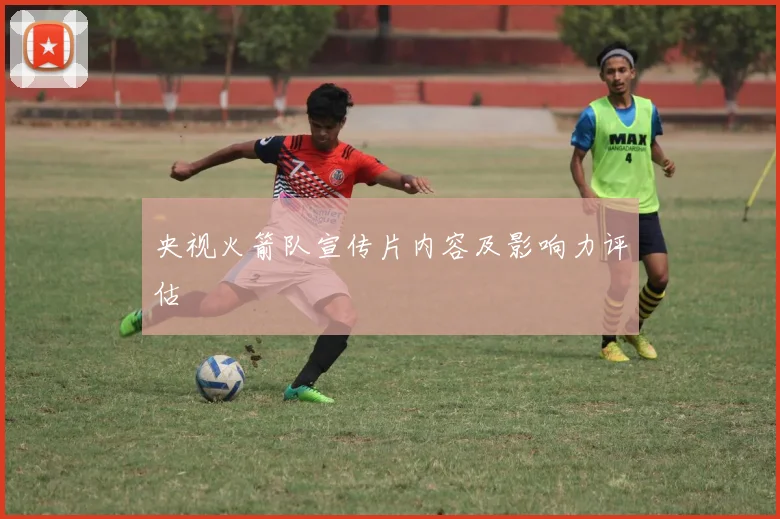 央视火箭队宣传片内容及影响力评估