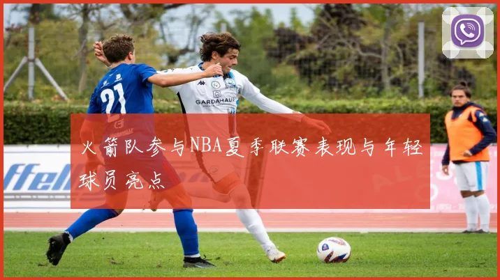 火箭队参与NBA夏季联赛表现与年轻球员亮点