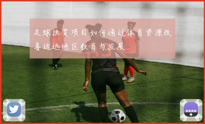 足球扶贫项目如何通过体育资源改善边远地区教育与发展
