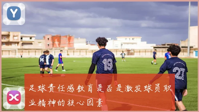 足球责任感教育是否是激发球员职业精神的核心因素
