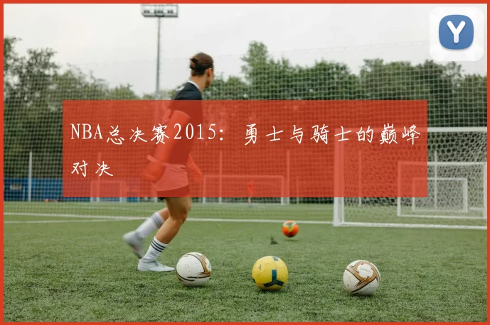 NBA总决赛2015：勇士与骑士的巅峰对决