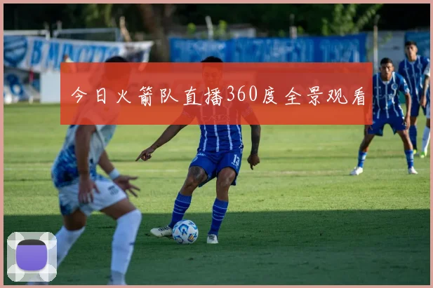 今日火箭队直播360度全景观看