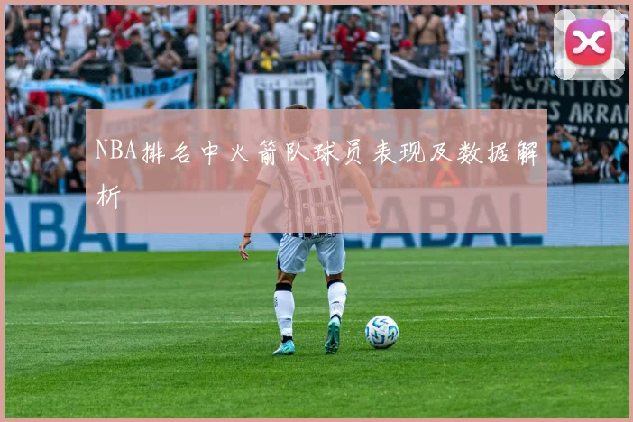 NBA排名中火箭队球员表现及数据解析