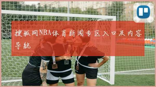搜狐网NBA体育新闻专区入口及内容导航