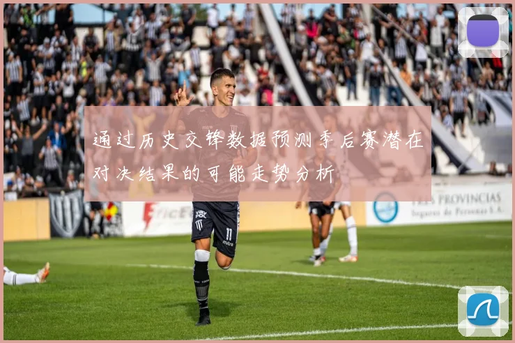 通过历史交锋数据预测季后赛潜在对决结果的可能走势分析