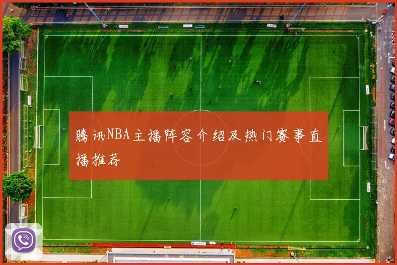 腾讯NBA主播阵容介绍及热门赛事直播推荐
