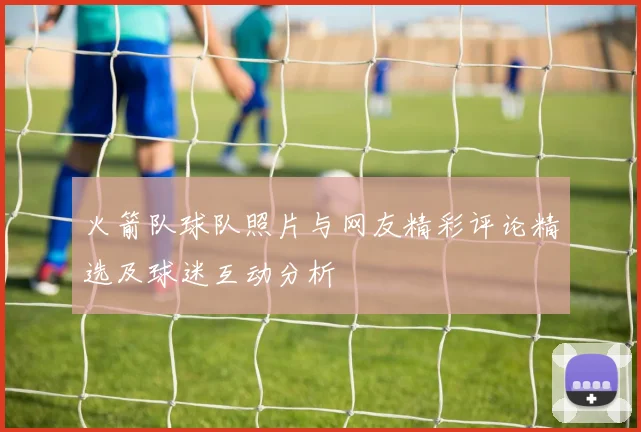 火箭队球队照片与网友精彩评论精选及球迷互动分析